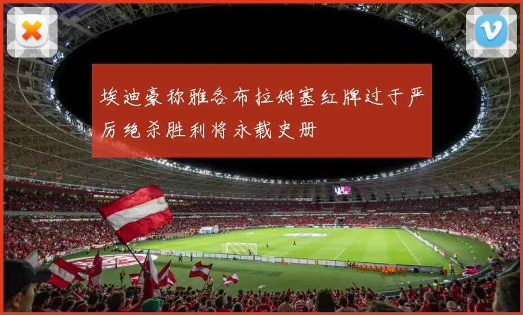 埃迪豪称雅各布拉姆塞红牌过于严厉绝杀胜利将永载史册