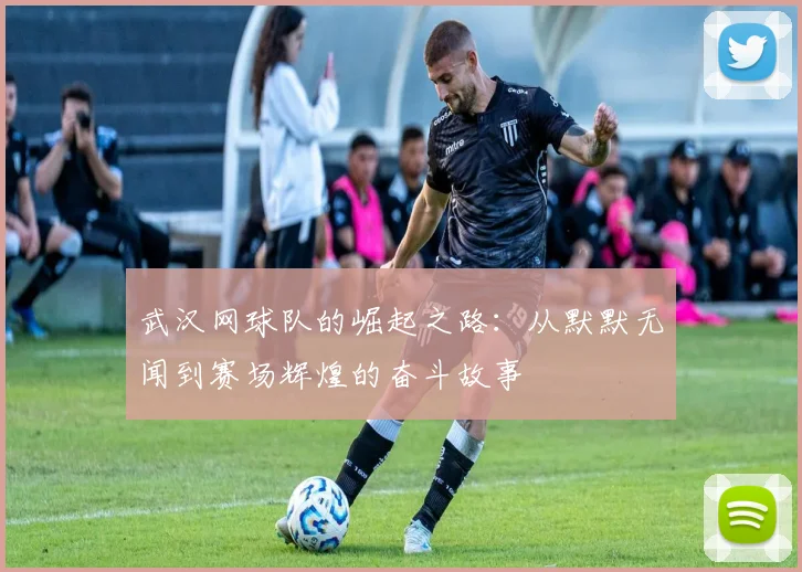武汉网球队的崛起之路：从默默无闻到赛场辉煌的奋斗故事