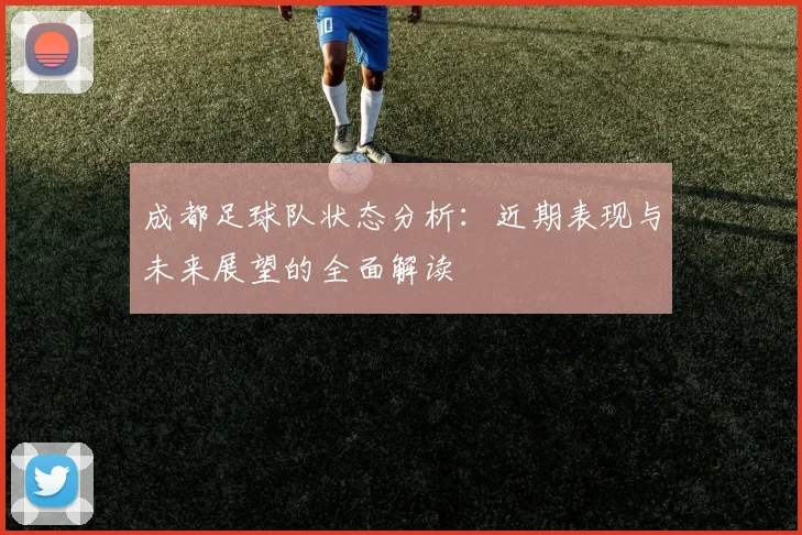 成都足球队状态分析：近期表现与未来展望的全面解读