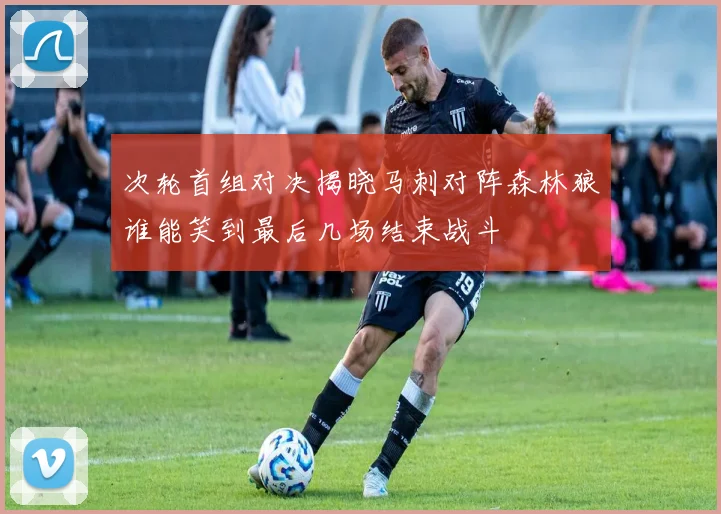 次轮首组对决揭晓马刺对阵森林狼谁能笑到最后几场结束战斗